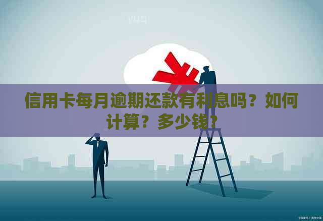 信用卡每月逾期还款有利息吗？如何计算？多少钱？