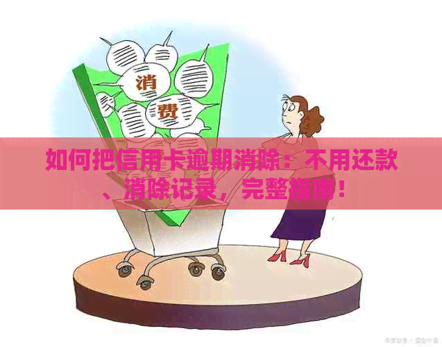 如何把信用卡逾期消除：不用还款、消除记录，完整指南！