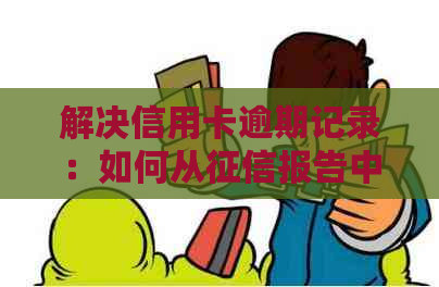 解决信用卡逾期记录：如何从报告中彻底删除？了解完整步骤和注意事项