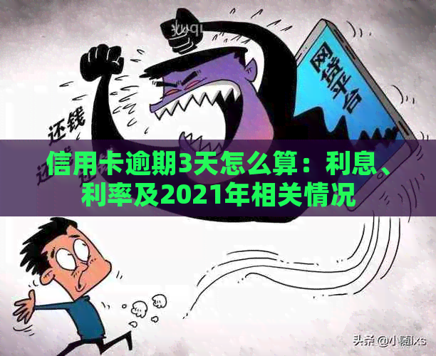 信用卡逾期3天怎么算：利息、利率及2021年相关情况