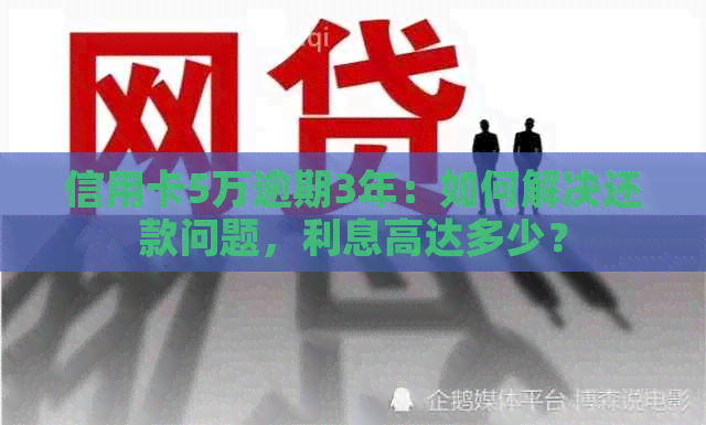 信用卡5万逾期3年：如何解决还款问题，利息高达多少？