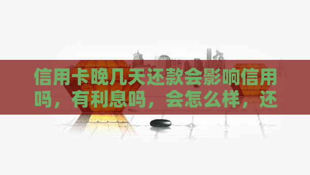 信用卡晚几天还款会影响信用吗，有利息吗，会怎么样，还算逾期。