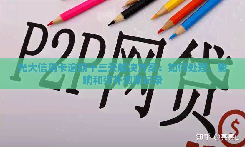 光大信用卡逾期十三天解决方案：如何处理、影响和弥补逾期记录