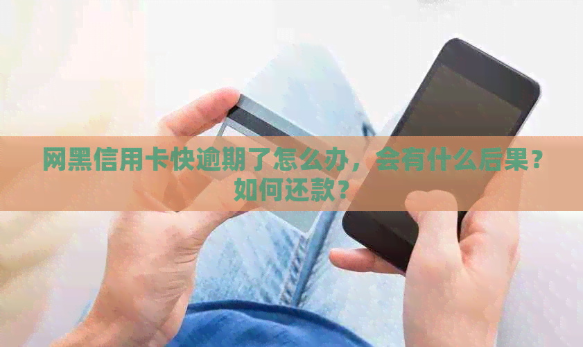 网黑信用卡快逾期了怎么办，会有什么后果？如何还款？