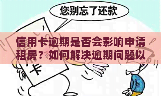 信用卡逾期是否会影响申请租房？如何解决逾期问题以便顺利申请租房？