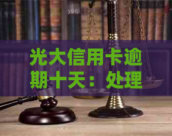 光大信用卡逾期十天：处理、影响与还款攻略