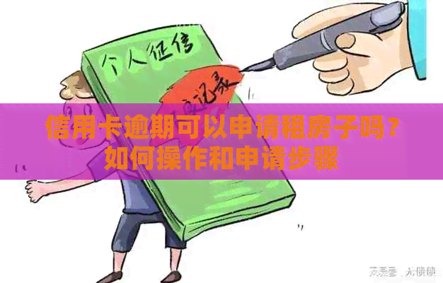 信用卡逾期可以申请租房子吗？如何操作和申请步骤