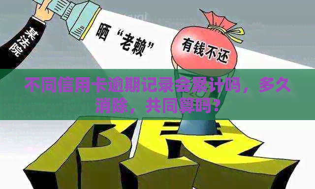 不同信用卡逾期记录会累计吗，多久消除，共同算吗？