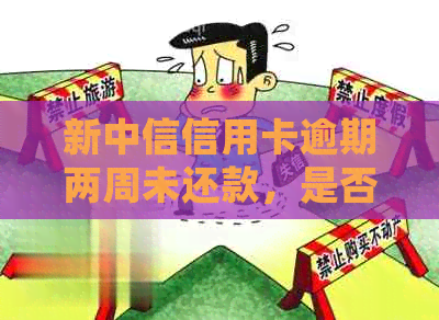 新中信信用卡逾期两周未还款，是否会联系家人进行电话？