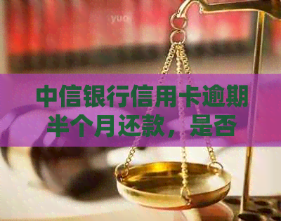 中信银行信用卡逾期半个月还款，是否还会再接到电话？