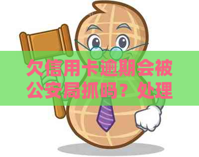 欠信用卡逾期会被公安局抓吗？处理方法与是否被查到相关解答