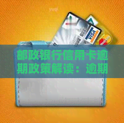 邮政银行信用卡逾期政策解读：逾期几天会有何种影响？