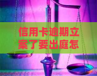 信用卡逾期立案了要出庭怎么办？2020年信用卡逾期被起诉立案后怎么解决？