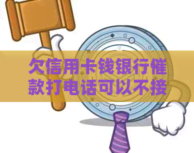 欠信用卡钱银行催款打电话可以不接么？