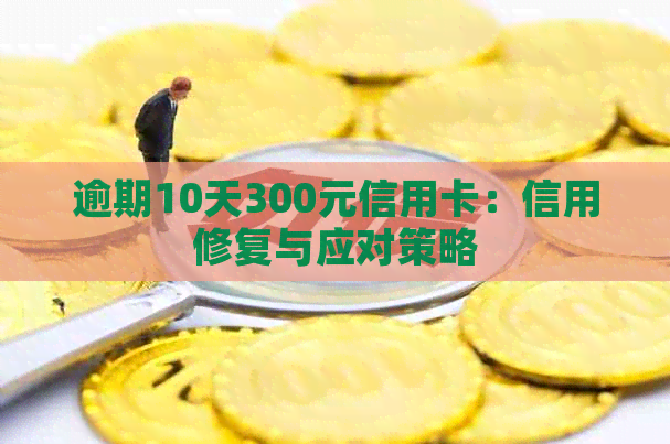 逾期10天300元信用卡：信用修复与应对策略