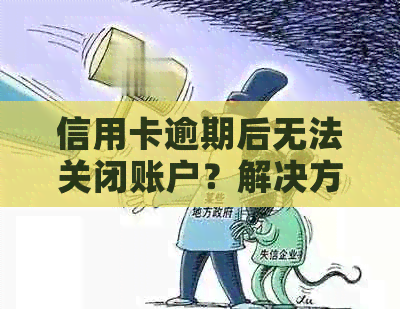 信用卡逾期后无法关闭账户？解决方案全方位解析！