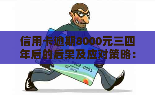 信用卡逾期8000元三四年后的后果及应对策略：用户全面指南