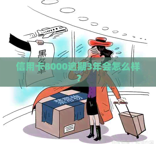 信用卡8000逾期3年会怎么样？