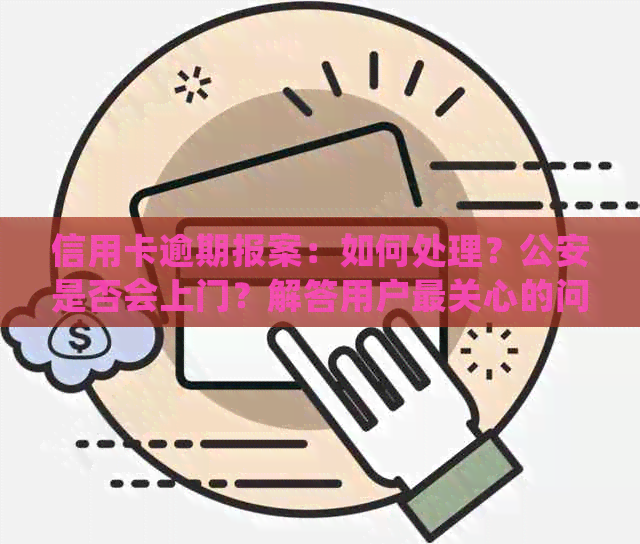 信用卡逾期报案：如何处理？公安是否会上门？解答用户最关心的问题