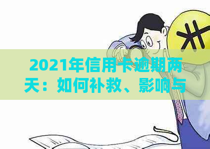 2021年信用卡逾期两天：如何补救、影响与预防措全方位解析