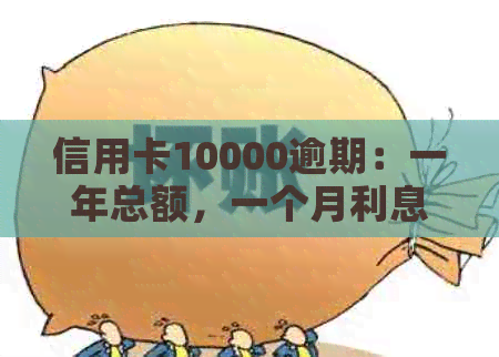 信用卡10000逾期：一年总额，一个月利息，一天利息，十天利息，两年总利息