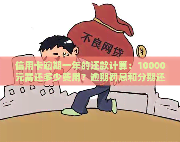 信用卡逾期一年的还款计算：10000元需还多少费用？逾期罚息和分期还款详解