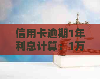 信用卡逾期1年利息计算：1万元还款需要多少资讯？