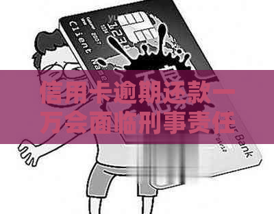 信用卡逾期还款一万会面临刑事责任吗？需要支付多少罚金？