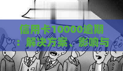 信用卡10000逾期：解决方案、影响与应对策略全面解析