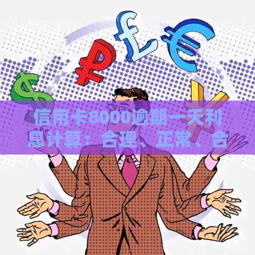 信用卡8000逾期一天利息计算：合理、正常、合适的结果是多少？