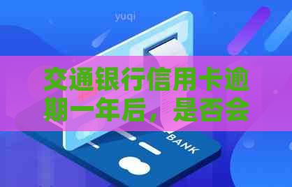 交通银行信用卡逾期一年后，是否会寄送信到家里？