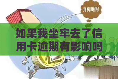 如果我坐牢去了信用卡逾期有影响吗，怎么办？坐牢后信用卡逾期上吗？