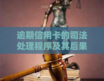 逾期信用卡的司法处理程序及其后果：专家解析如何应对