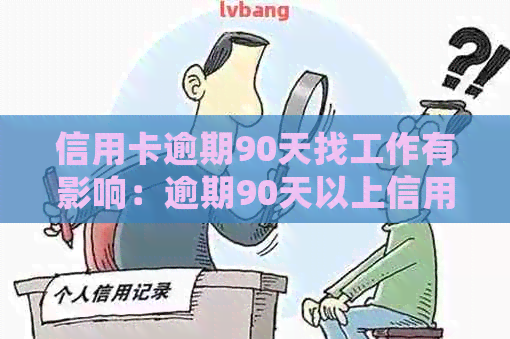 信用卡逾期90天找工作有影响：逾期90天以上信用卡欠款不还会有哪些后果？