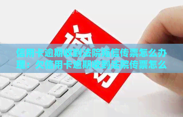 信用卡逾期收到法院短信传票怎么办理：欠信用卡逾期收到法院传票怎么办？