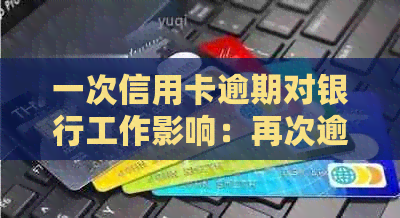 一次信用卡逾期对银行工作影响：再次逾期是否会影响我的职业？