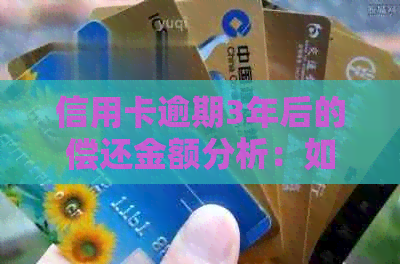 信用卡逾期3年后的偿还金额分析：如何计算应还多少钱？