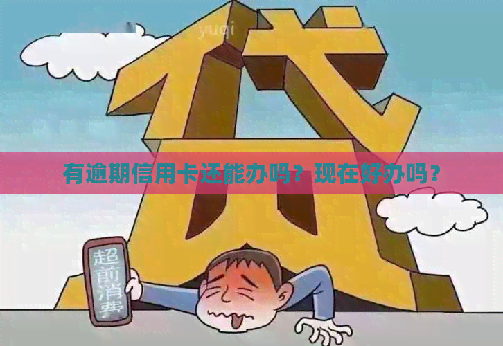 有逾期信用卡还能办吗？现在好办吗？