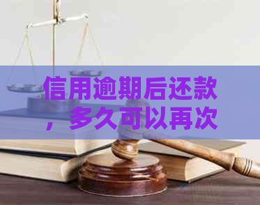 信用逾期后还款，多久可以再次使用信用卡进行消费？