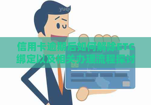 信用卡逾期后如何解除ETC绑定以及相关办理流程探讨