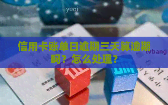 信用卡账单日逾期三天算逾期吗？怎么处理？