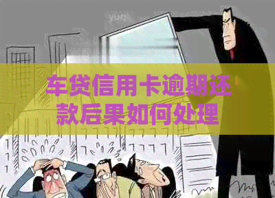 车贷信用卡逾期还款后果如何处理