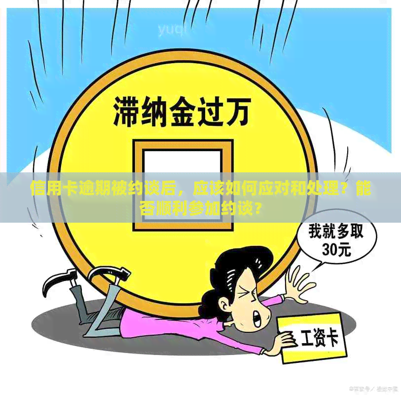 信用卡逾期被约谈后，应该如何应对和处理？能否顺利参加约谈？