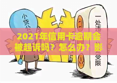 2021年信用卡逾期会被起诉吗？怎么办？影响吗？后果如何应对？