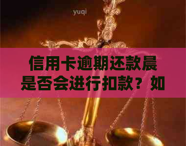 信用卡逾期还款晨是否会进行扣款？如何避免信用卡逾期扣款？