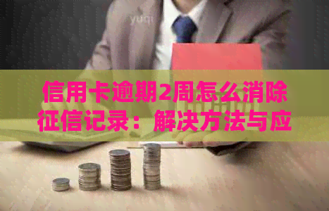 信用卡逾期2周怎么消除记录：解决方法与应对策略