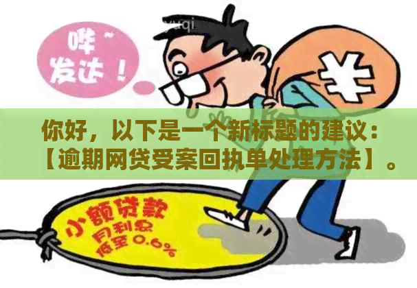 你好，以下是一个新标题的建议：【逾期网贷受案回执单处理方法】。 