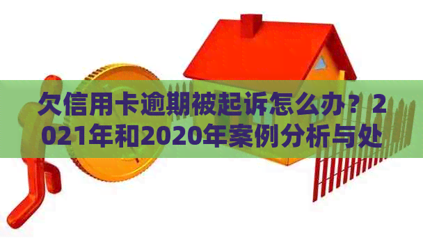 欠信用卡逾期被起诉怎么办？2021年和2020年案例分析与处理策略