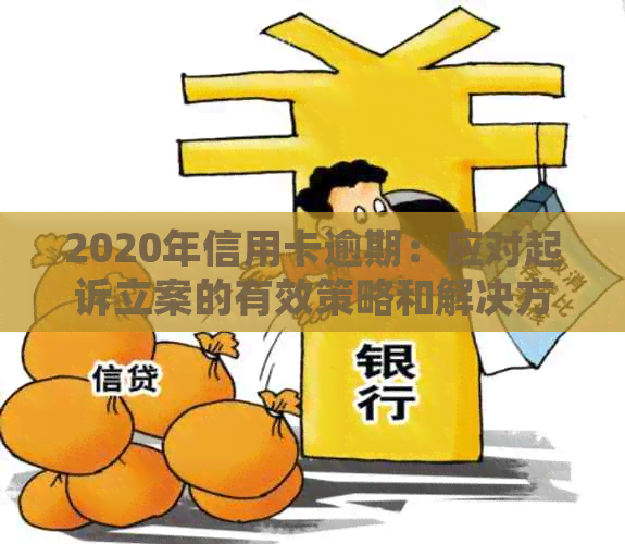 2020年信用卡逾期：应对起诉立案的有效策略和解决方法