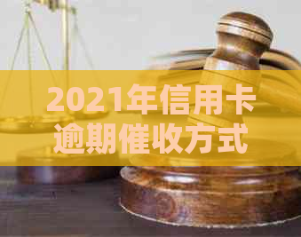 2021年信用卡逾期方式全面解析：是否会上门、如何应对及预防措？